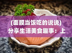 (面膜当饭吃的说说) 分享生活美食趣事：上面膜下边吃的美食烹饪和品尝体验视频